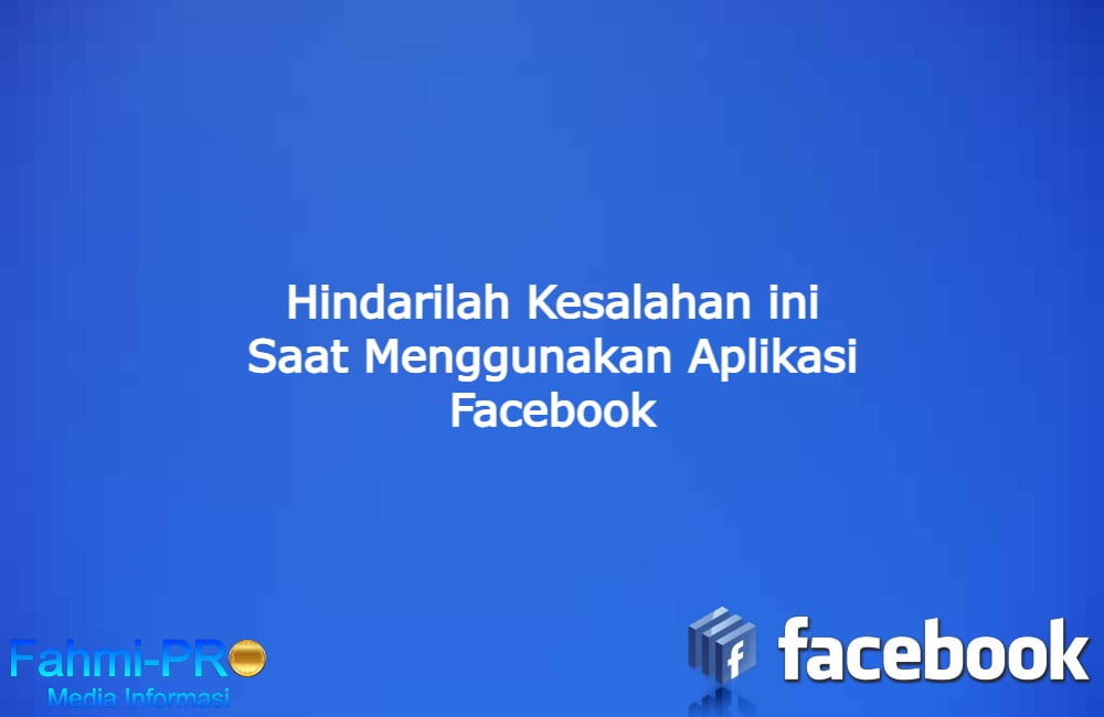 Cover Blog Fahmipro Hindarilah Kesalahan ini Saat Menggunakan Aplikasi Facebook